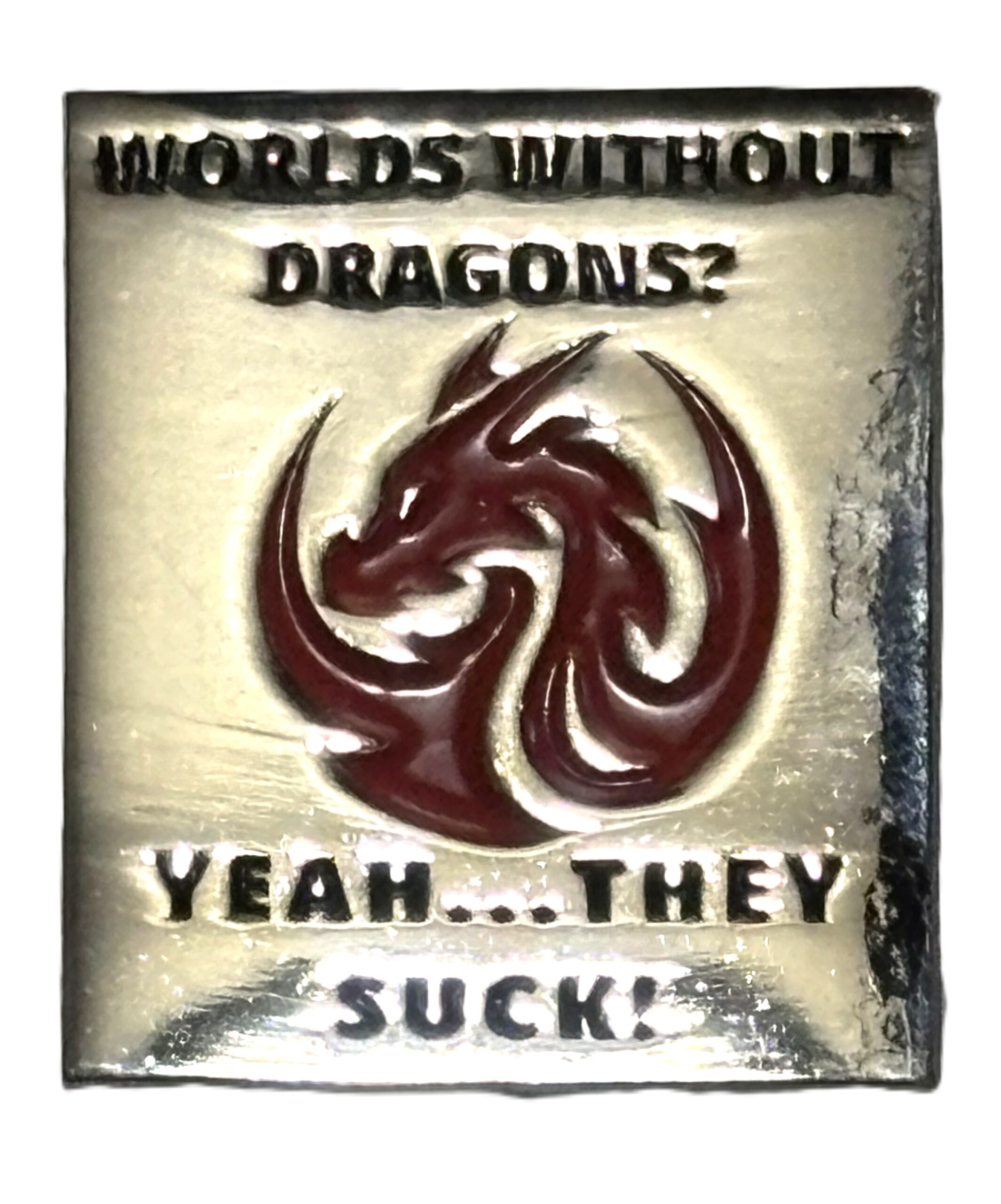 Worlds Without Dragons, Yeah...They Suck! Dragon Pin